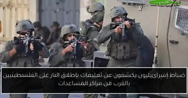 ضباط إسرائيليون يكشفون عن تعليمات بإطلاق النار على الفلسطينيين بالقرب من مراكز المساعدات