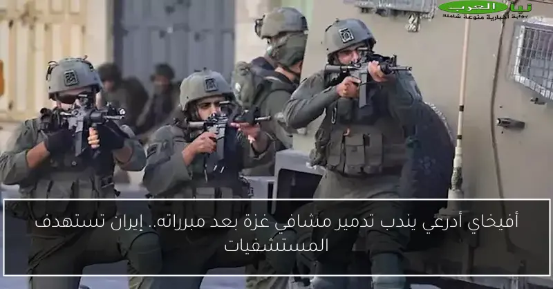 أفيخاي أدرعي يندب تدمير مشافي غزة بعد مبرراته.. إيران تستهدف المستشفيات