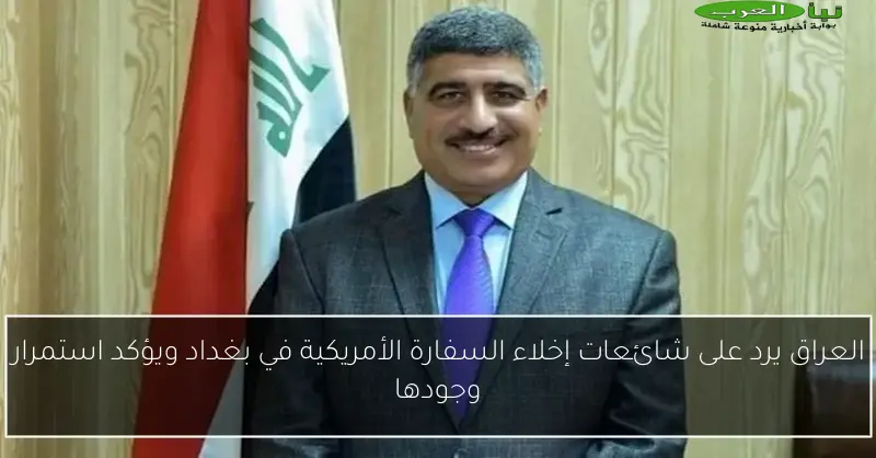 العراق يرد على شائعات إخلاء السفارة الأمريكية في بغداد ويؤكد استمرار وجودها