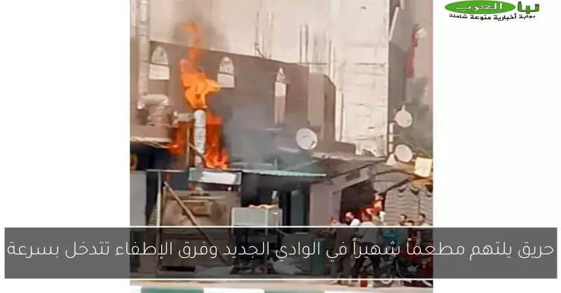 حريق يلتهم مطعماً شهيراً في الوادي الجديد وفرق الإطفاء تتدخل بسرعة