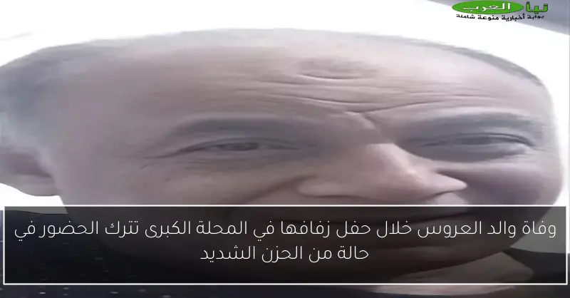 وفاة والد العروس خلال حفل زفافها في المحلة الكبرى تترك الحضور في حالة من الحزن الشديد