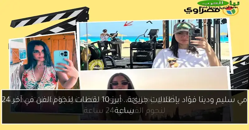 مي سليم ودينا فؤاد بإطلالات جريئة.. أبرز 10 لقطات لنجوم الفن في آخر 24 ساعة