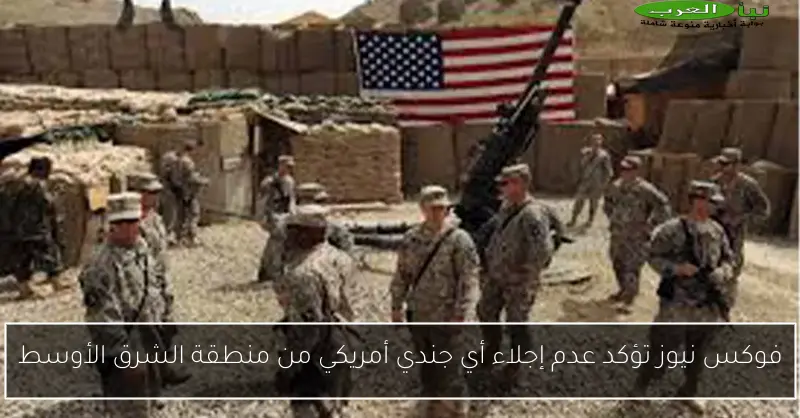 فوكس نيوز تؤكد عدم إجلاء أي جندي أمريكي من منطقة الشرق الأوسط