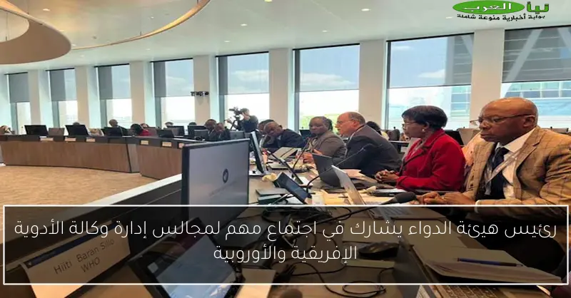 رئيس هيئة الدواء يشارك في اجتماع مهم لمجالس إدارة وكالة الأدوية الإفريقية والأوروبية