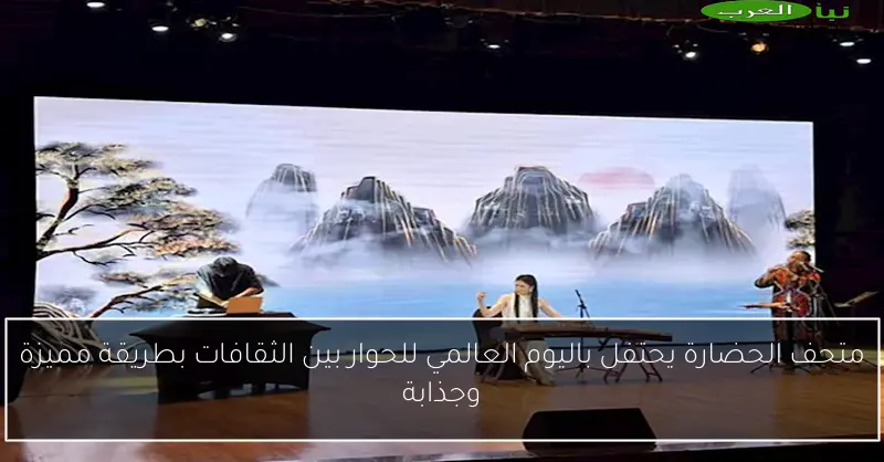 متحف الحضارة يحتفل باليوم العالمي للحوار بين الثقافات بطريقة مميزة وجذابة