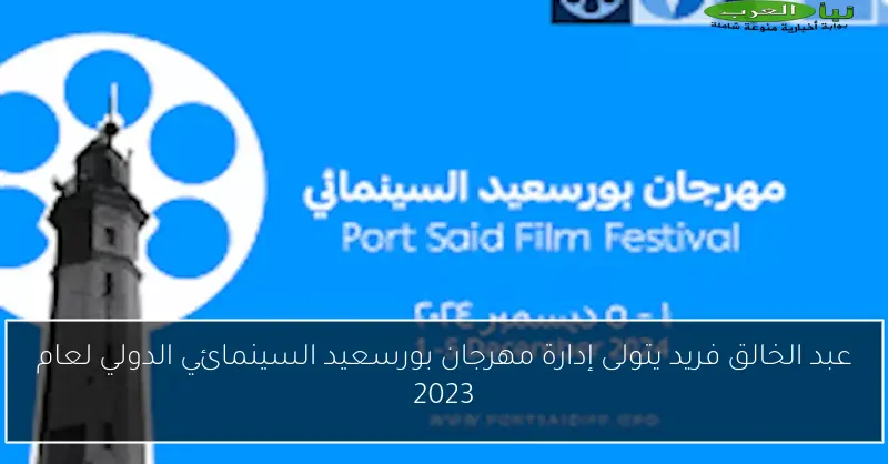 عبد الخالق فريد يتولى إدارة مهرجان بورسعيد السينمائي الدولي لعام 2023