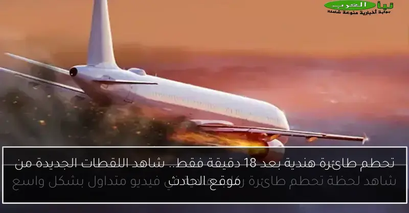 تحطم طائرة هندية بعد 18 دقيقة فقط.. شاهد اللقطات الجديدة من موقع الحادث