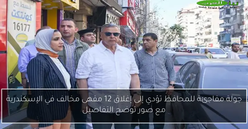جولة مفاجئة للمحافظ تؤدي إلى إغلاق 12 مقهى مخالف في الإسكندرية مع صور توضح التفاصيل