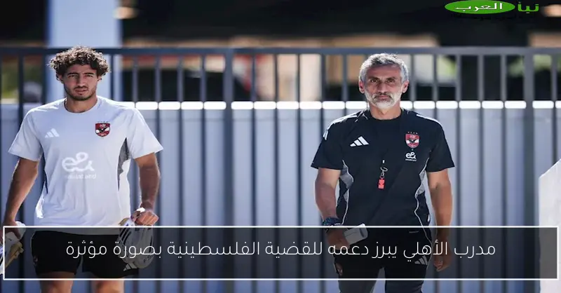 مدرب الأهلي يبرز دعمه للقضية الفلسطينية بصورة مؤثرة