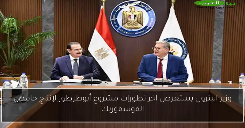 وزير البترول يستعرض آخر تطورات مشروع أبوطرطور لإنتاج حامض الفوسفوريك