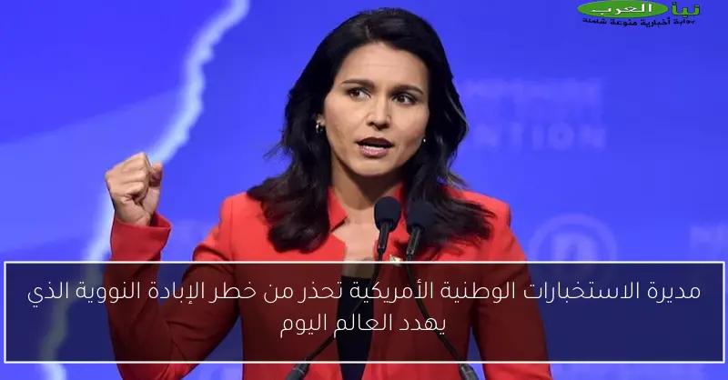 مديرة الاستخبارات الوطنية الأمريكية تحذر من خطر الإبادة النووية الذي يهدد العالم اليوم