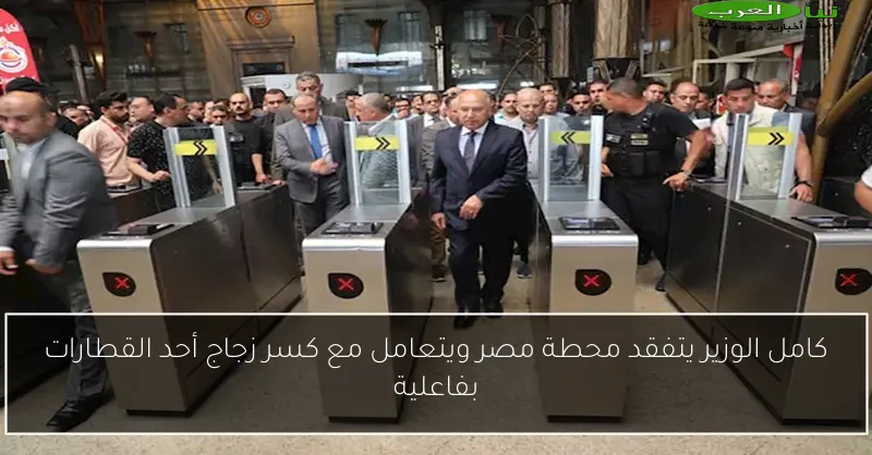 كامل الوزير يتفقد محطة مصر ويتعامل مع كسر زجاج أحد القطارات بفاعلية