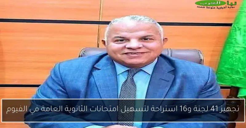 تجهيز 41 لجنة و16 استراحة لتسهيل امتحانات الثانوية العامة في الفيوم