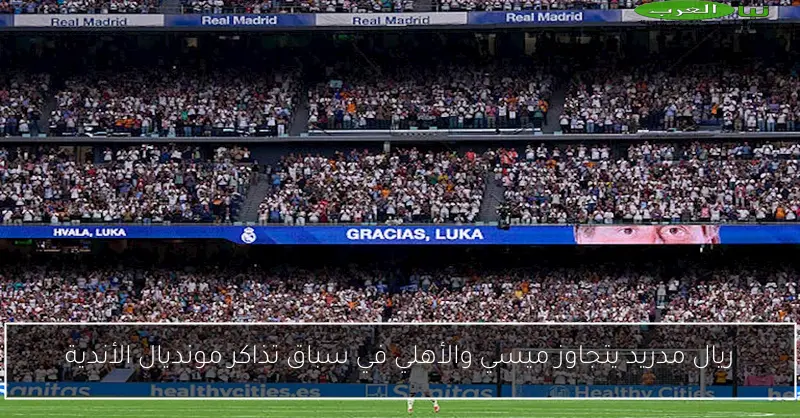 ريال مدريد يتجاوز ميسي والأهلي في سباق تذاكر مونديال الأندية