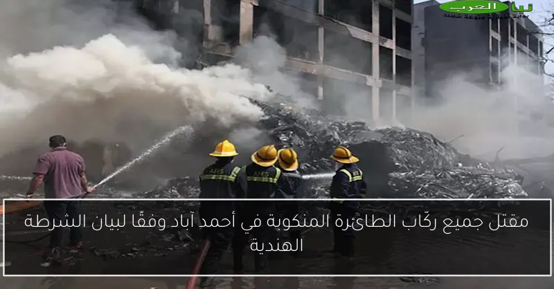 مقتل جميع ركّاب الطائرة المنكوبة في أحمد آباد وفقًا لبيان الشرطة الهندية