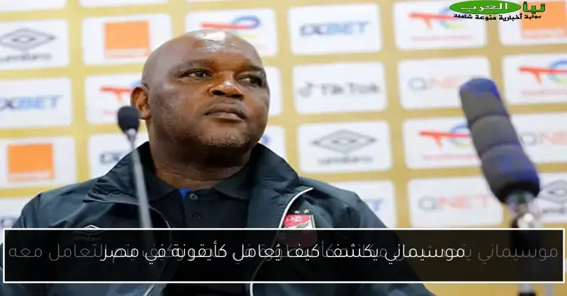 موسيماني يكشف كيف يُعامل كأيقونة في مصر