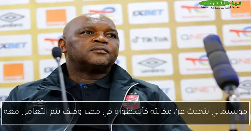 موسيماني يتحدث عن مكانته كأسطورة في مصر وكيف يتم التعامل معه