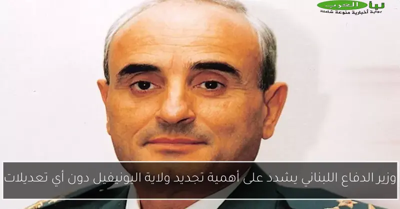 وزير الدفاع اللبناني يشدد على أهمية تجديد ولاية اليونيفيل دون أي تعديلات