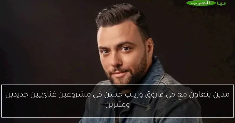 مدين يتعاون مع مي فاروق وزينب حسن في مشروعين غنائيين جديدين ومثيرين