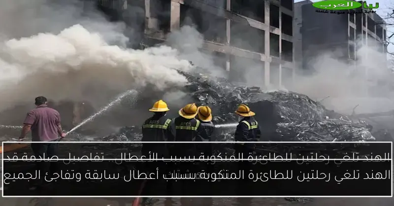 الهند تلغي رحلتين للطائرة المنكوبة بسبب أعطال سابقة وتفاجئ الجميع