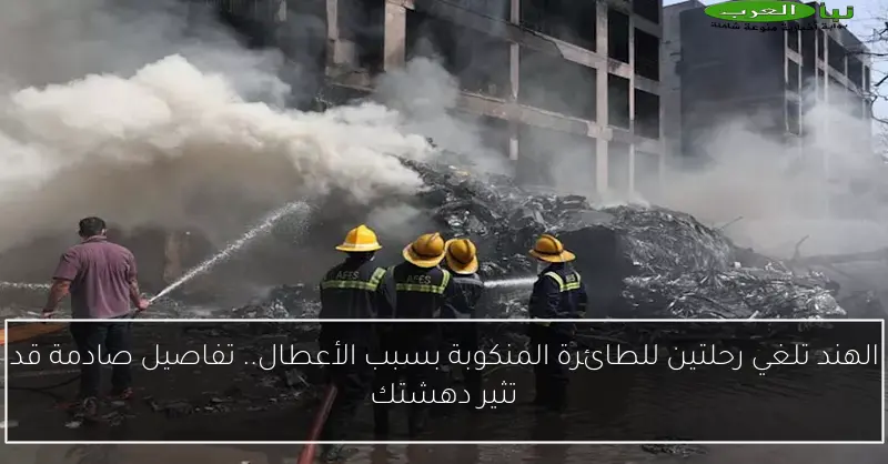 الهند تلغي رحلتين للطائرة المنكوبة بسبب الأعطال.. تفاصيل صادمة قد تثير دهشتك