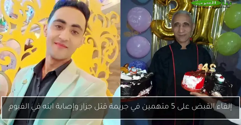 إلقاء القبض على 5 متهمين في جريمة قتل جزار وإصابة ابنه في الفيوم