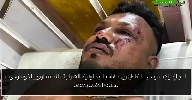 نجاة راكب واحد فقط في حادث الطائرة الهندية المأساوي الذي أودى بحياة 241 شخصًا