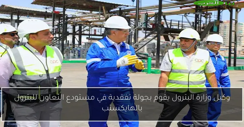 وكيل وزارة البترول يقوم بجولة تفقدية في مستودع التعاون للبترول بالهايكستب