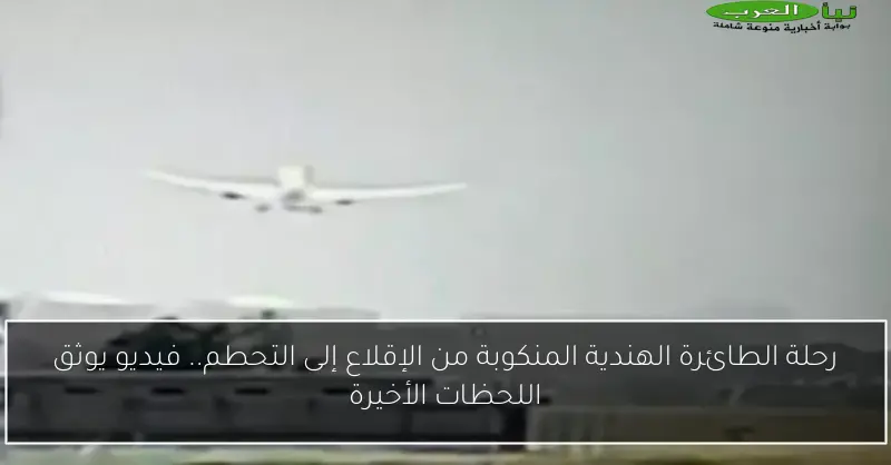 رحلة الطائرة الهندية المنكوبة من الإقلاع إلى التحطم.. فيديو يوثق اللحظات الأخيرة