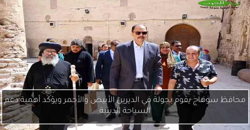 محافظ سوهاج يقوم بجولة في الديرين الأبيض والأحمر ويؤكد أهمية دعم السياحة الدينية