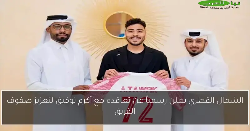 الشمال القطري يعلن رسمياً عن تعاقده مع أكرم توفيق لتعزيز صفوف الفريق
