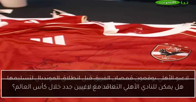 هل يمكن للنادي الأهلي التعاقد مع لاعبين جدد خلال كأس العالم؟