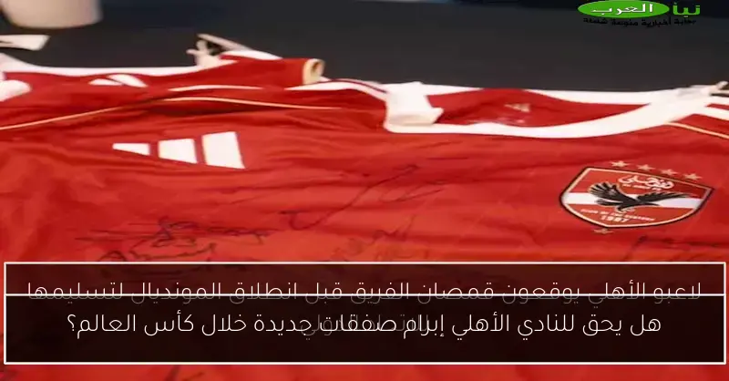 هل يحق للنادي الأهلي إبرام صفقات جديدة خلال كأس العالم؟