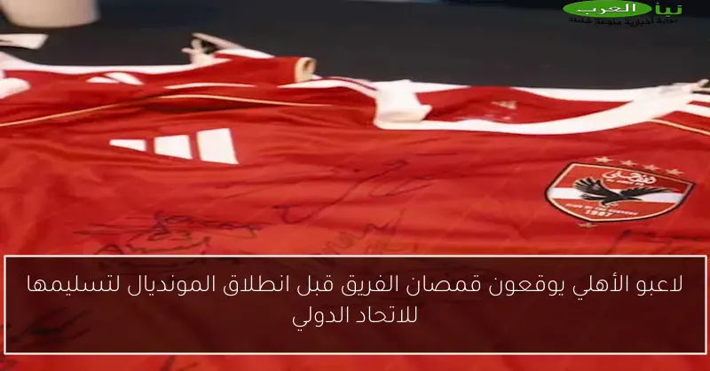 لاعبو الأهلي يوقعون قمصان الفريق قبل انطلاق المونديال لتسليمها للاتحاد الدولي