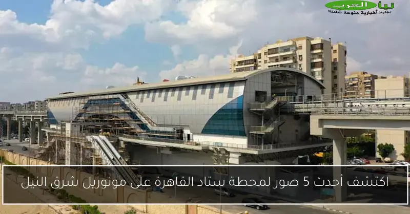 اكتشف أحدث 5 صور لمحطة ستاد القاهرة على مونوريل شرق النيل