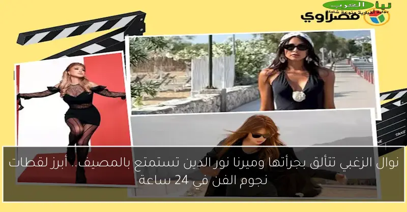 نوال الزغبي تتألق بجرأتها وميرنا نور الدين تستمتع بالمصيف.. أبرز لقطات نجوم الفن في 24 ساعة
