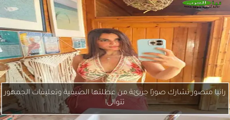 رانيا منصور تشارك صورًا جريئة من عطلتها الصيفية وتعليقات الجمهور تتوالى!