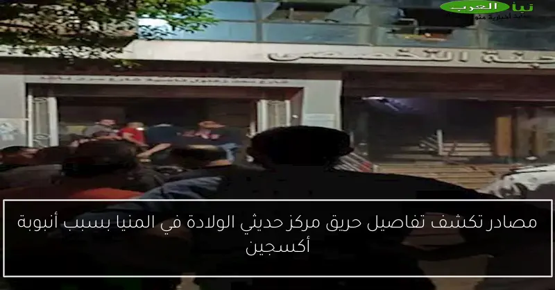 مصادر تكشف تفاصيل حريق مركز حديثي الولادة في المنيا بسبب أنبوبة أكسجين