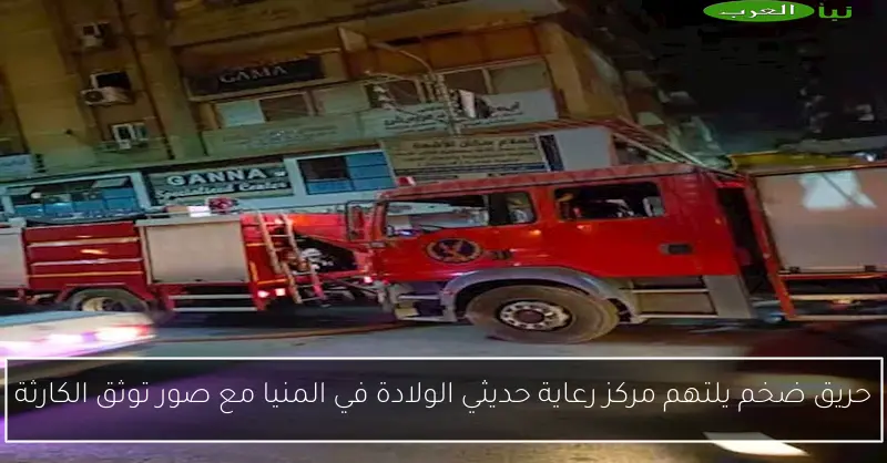 حريق ضخم يلتهم مركز رعاية حديثي الولادة في المنيا مع صور توثق الكارثة