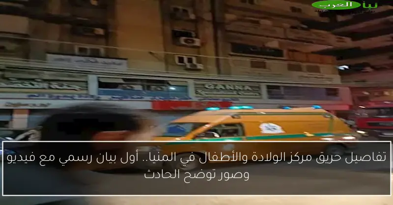 تفاصيل حريق مركز الولادة والأطفال في المنيا.. أول بيان رسمي مع فيديو وصور توضح الحادث