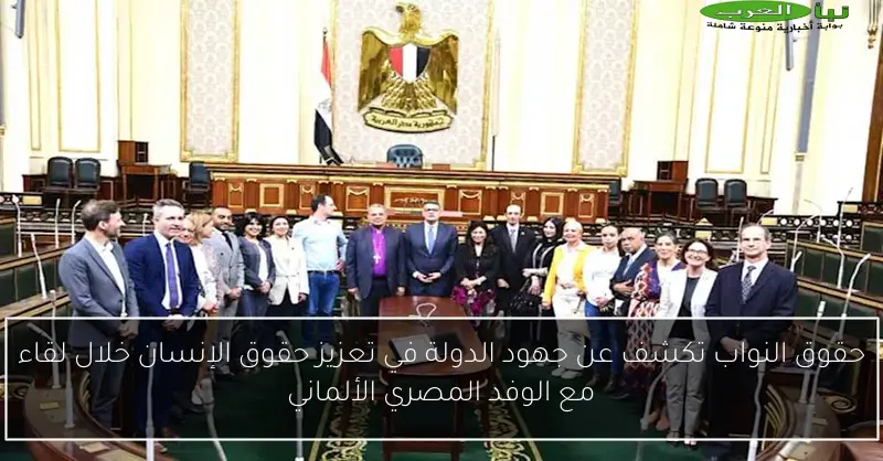 حقوق النواب تكشف عن جهود الدولة في تعزيز حقوق الإنسان خلال لقاء مع الوفد المصري الألماني