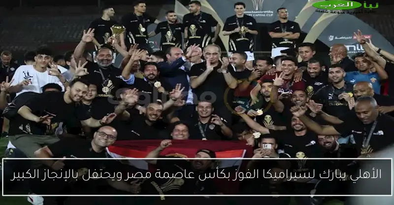 الأهلي يبارك لسيراميكا الفوز بكأس عاصمة مصر ويحتفل بالإنجاز الكبير