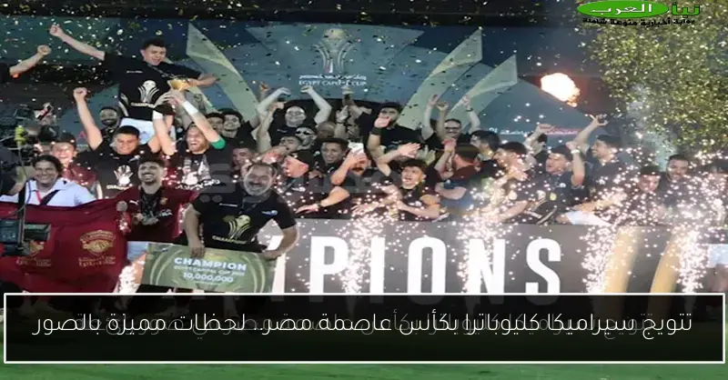 تتويج سيراميكا كليوباترا بكأس عاصمة مصر.. لحظات مميزة بالصور