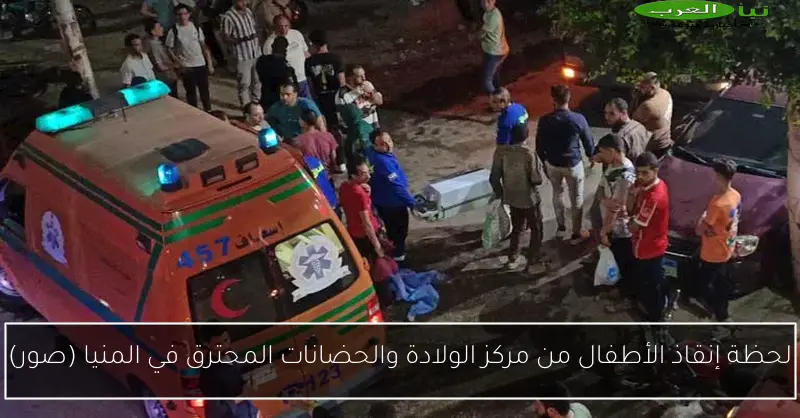 لحظة إنقاذ الأطفال من مركز الولادة والحضانات المحترق في المنيا (صور)