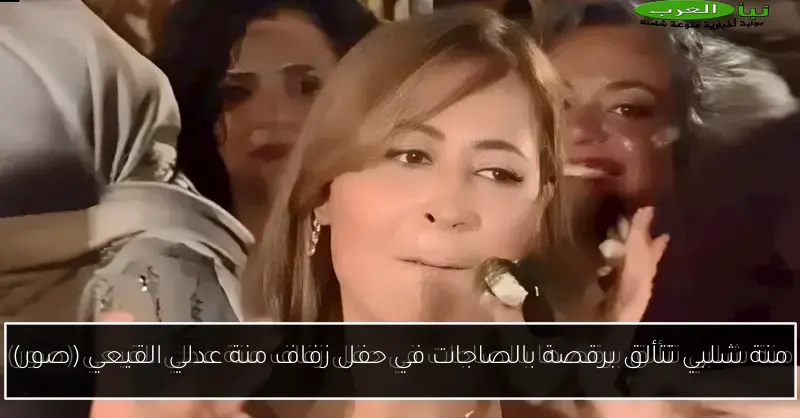منة شلبي تتألق برقصة بالصاجات في حفل زفاف منة عدلي القيعي (صور)