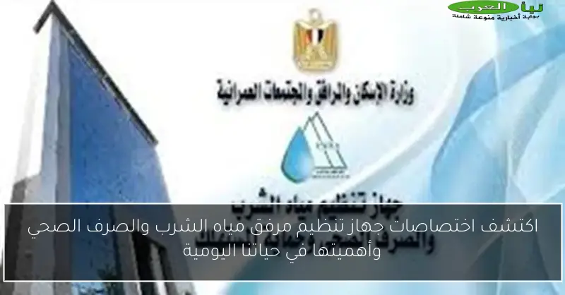اكتشف اختصاصات جهاز تنظيم مرفق مياه الشرب والصرف الصحي وأهميتها في حياتنا اليومية