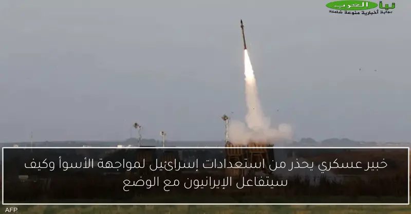 خبير عسكري يحذر من استعدادات إسرائيل لمواجهة الأسوأ وكيف سيتفاعل الإيرانيون مع الوضع