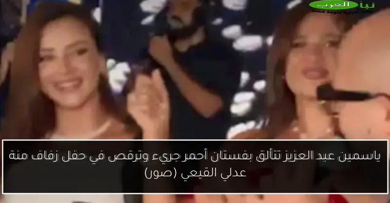 ياسمين عبد العزيز تتألق بفستان أحمر جريء وترقص في حفل زفاف منة عدلي القيعي (صور)