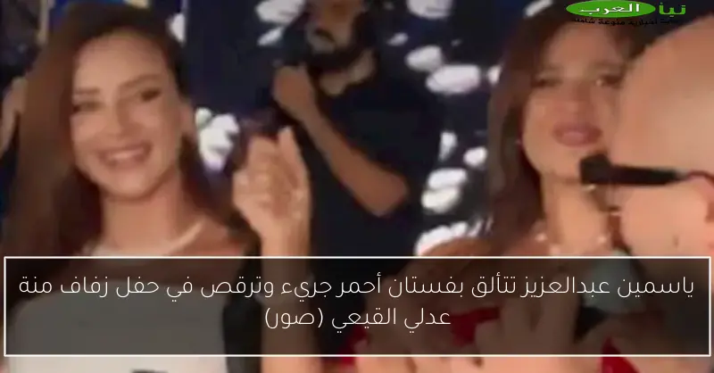 ياسمين عبدالعزيز تتألق بفستان أحمر جريء وترقص في حفل زفاف منة عدلي القيعي (صور)