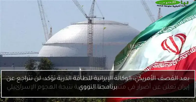 بعد القصف الأمريكي، الوكالة الإيرانية للطاقة الذرية تؤكد: لن نتراجع عن برنامجنا النووي